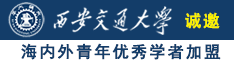 骚鸡巴舔屁眼操逼视频诚邀海内外青年优秀学者加盟西安交通大学